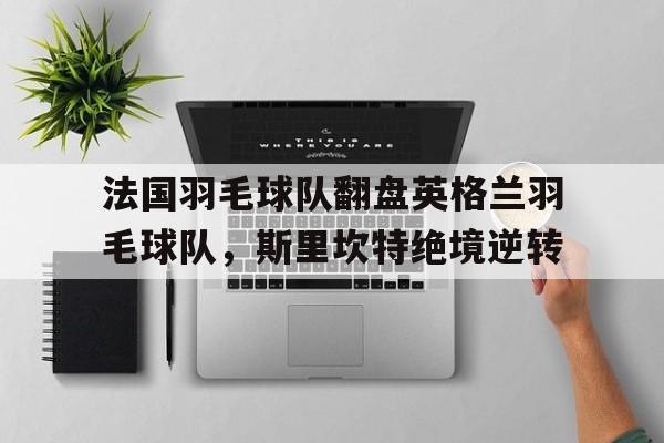 法国羽毛球队翻盘英格兰羽毛球队，斯里坎特绝境逆转的简单介绍
